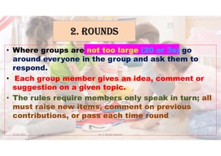 2. ROUNdS
• Where groups are not too large (20 or 3o) go
around everyone in the group and ask them to
respond.
• Each group member gives an idea, comment or
suggestion on a given topic.
• The rules require members only speak in turn; all
must raise new items, comment on previous
contributions, or pass each time round.
31-05-2021 Dr. C. Beulah Jayarani 7
 