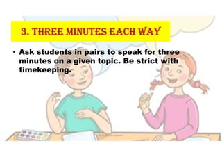 3. THREE MINUTES EACH WAy
• Ask students in pairs to speak for three
minutes on a given topic. Be strict with
timekeeping.
31-05-2021 Dr. C. Beulah Jayarani 8
 