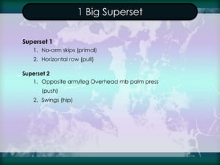1 Big Superset
Superset 1
1. No-arm skips (primal)
2. Horizontal row (pull)
Superset 2
1. Opposite arm/leg Overhead mb pal...