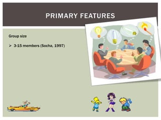 PRIMARY FEATURES
Group size
 3-15 members (Socha, 1997)
 
