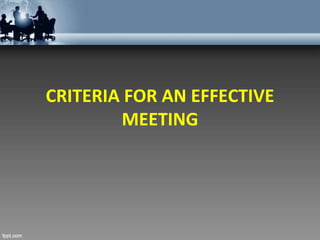 CRITERIA FOR AN EFFECTIVE
MEETING
 
