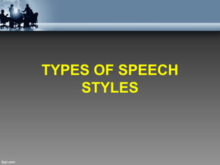 TYPES OF SPEECH
STYLES
 