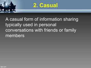 2. Casual
A casual form of information sharing
typically used in personal
conversations with friends or family
members
 