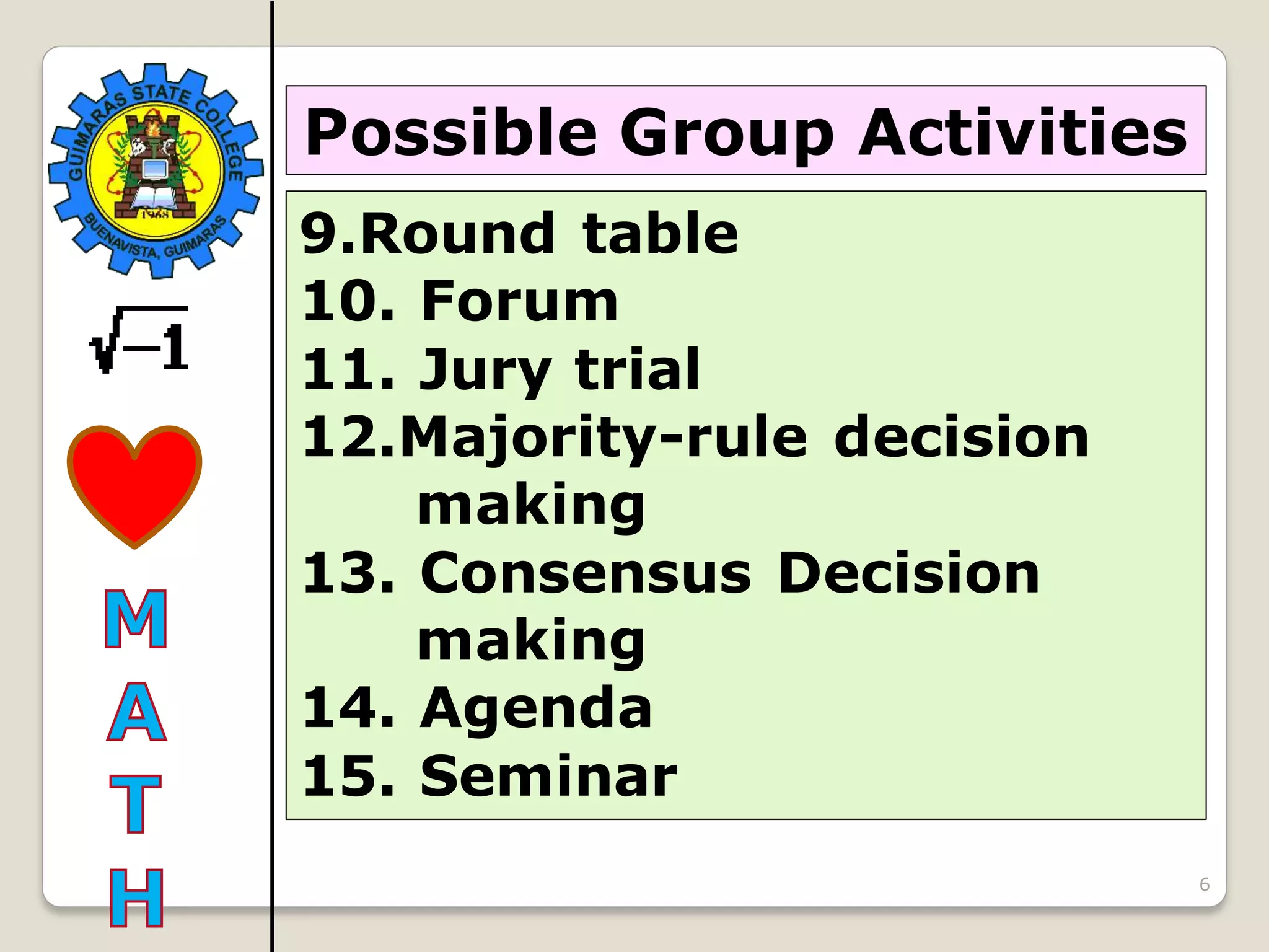 6
Possible Group Activities
9.Round table
10. Forum
11. Jury trial
12.Majority-rule decision
making
13. Consensus Decision
making
14. Agenda
15. Seminar
 