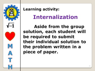 21
Learning activity:
Internalization
Aside from the group
solution, each student will
be required to submit
their individual solution to
the problem written in a
piece of paper.
 