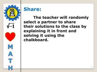 39
Share:
The teacher will randomly
select a partner to share
their solutions to the class by
explaining it in front and
solving it using the
chalkboard.
 