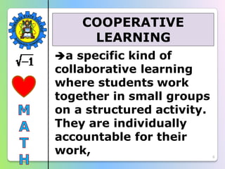 8
a specific kind of
collaborative learning
where students work
together in small groups
on a structured activity.
They are individually
accountable for their
work,
COOPERATIVE
LEARNING
 