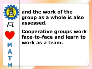 9
and the work of the
group as a whole is also
assessed.
Cooperative groups work
face-to-face and learn to
work as a team.
 