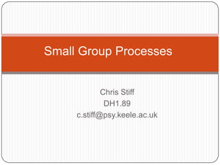Small Group Processes Chris Stiff DH1.89 c.stiff@psy.keele.ac.uk 