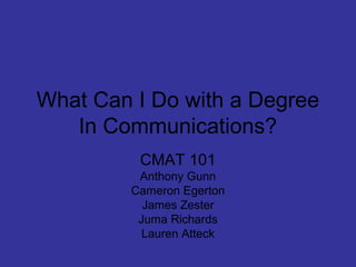 What Can I Do with a Degree
In Communications?
CMAT 101
Anthony Gunn
Cameron Egerton
James Zester
Juma Richards
Lauren Atteck
 