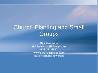 Church Planting and Small Groups Rick Howerton [email_address] 615-251-5862 www.serendipityblog.com twitter.com/rickhowerton 