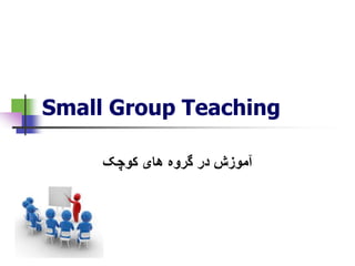 Small Group Teaching
‫کوچک‬ ‫های‬ ‫گروه‬ ‫در‬ ‫آموزش‬
 