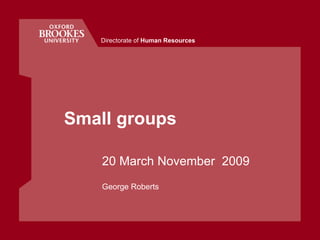 Small groups 20 March November  2009 George Roberts Directorate of  Human Resources 