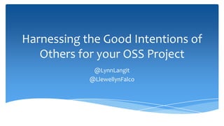 Harnessing the Good Intentions of
   Others for your OSS Project
             @LynnLangit
            @LlewellynFalco
 