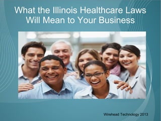 What the Illinois Healthcare Laws
  Will Mean to Your Business




                      Wirehead Technology 2013
 