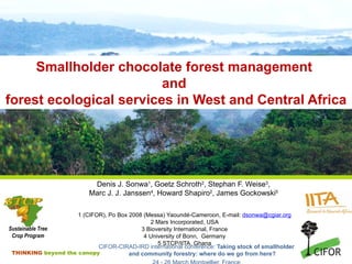 Smallholder chocolate forest management  and  forest ecological services in West and Central Africa ,[object Object],[object Object],[object Object],[object Object],[object Object],[object Object],[object Object],[object Object],[object Object],Sustainable Tree Crop Program 