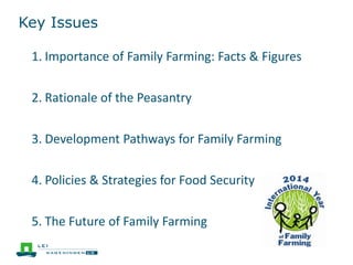 Key Issues
1. Importance of Family Farming: Facts & Figures
2. Rationale of the Peasantry
3. Development Pathways for Family Farming
4. Policies & Strategies for Food Security
5. The Future of Family Farming
 