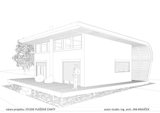 název projektu: STUDIE PLÁŽOVÉ CHATY autor studie: ing. arch. JAN KRAJÍČEK
 