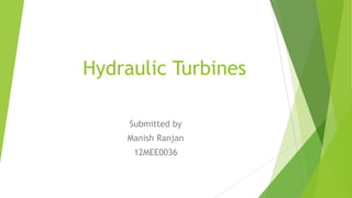Hydraulic Turbines
Submitted by
Manish Ranjan
12MEE0036
 