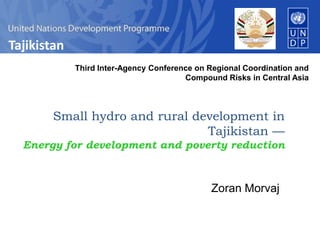 Small hydro and rural development in Tajikistan —Energy for development and poverty reduction Zoran Morvaj Third Inter-Agency Conference on Regional Coordination and  Compound Risks in Central Asia 