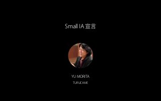 Small IA 宣言
YU MORITA
TURUCAME
 