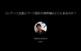 コンテンツ企画とページ設計の境界線はどこにあるのか？
TAKESHI ADACHI
INTRIX
 