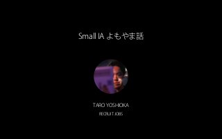 Small IA よもやま話
TARO YOSHIOKA
RECRUIT JOBS
 