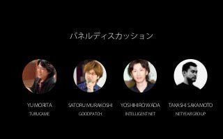 パネルディスカッション
YU MORITA
TURUCAME
SATORU MURAKOSHI
GOODPATCH
YOSHIHIRO WADA
INTELLIGENT NET
TAKASHI SAKAMOTO
NETYEAR GROUP
 