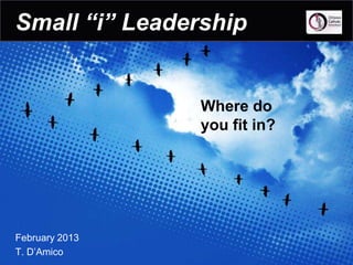 Small “i” Leadership


                Where do
                you fit in?




February 2013
T. D’Amico
 