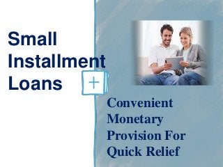 Small
Installment
Loans
Convenient
Monetary
Provision For
Quick Relief
 