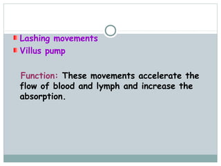 Lashing movements
Villus pump

Function: These movements accelerate the
flow of blood and lymph and increase the
absorption.
 
