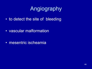 Angiography
• to detect the site of bleeding
• vascular malformation
• mesentric ischeamia
44
 