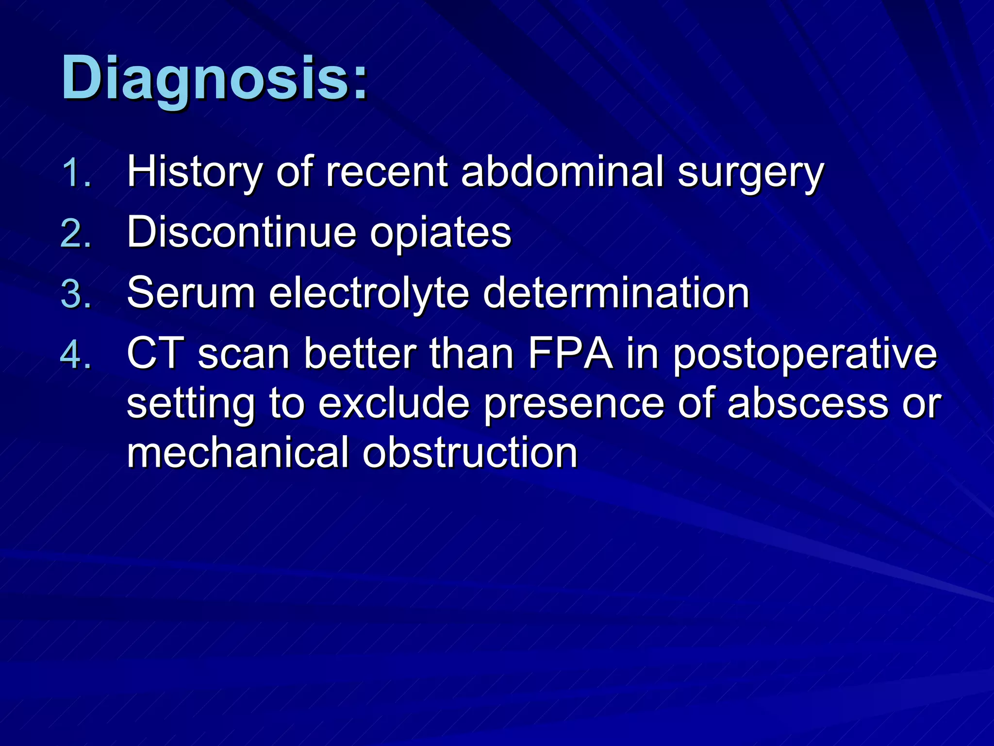 Diagnosis: History of recent abdominal surgery Discontinue opiates  Serum electrolyte determination CT scan better than FPA in postoperative setting to exclude presence of abscess or mechanical obstruction 
