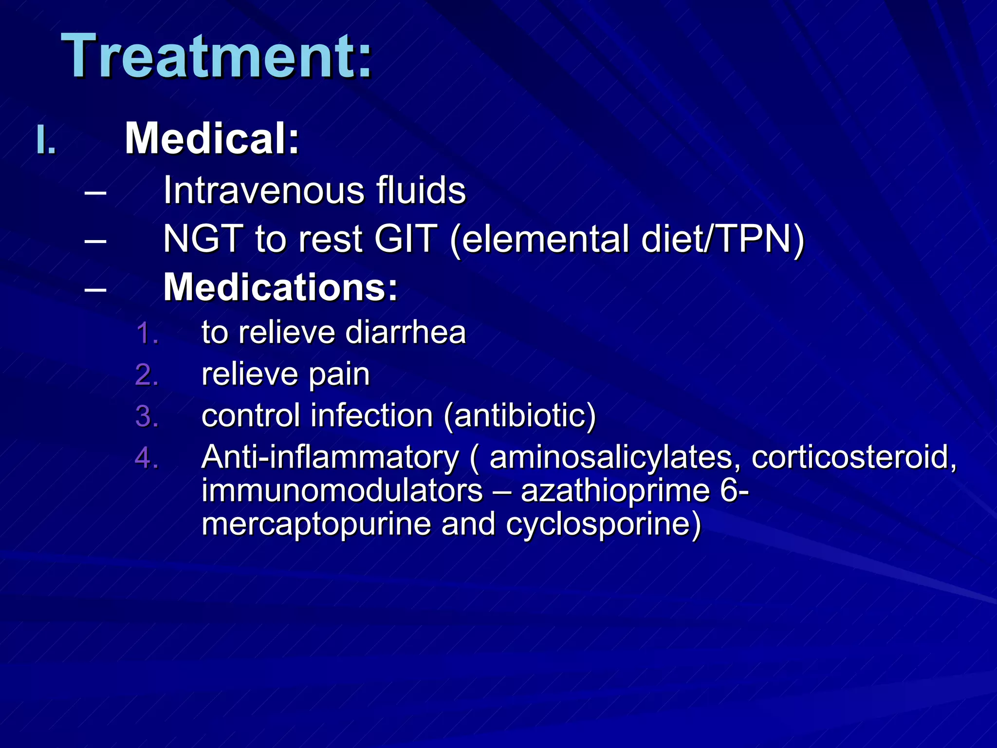 Treatment: Medical: Intravenous fluids NGT to rest GIT (elemental diet/TPN) Medications:   to relieve diarrhea relieve pain control infection (antibiotic) Anti-inflammatory ( aminosalicylates, corticosteroid, immunomodulators – azathioprime 6-mercaptopurine and cyclosporine) 