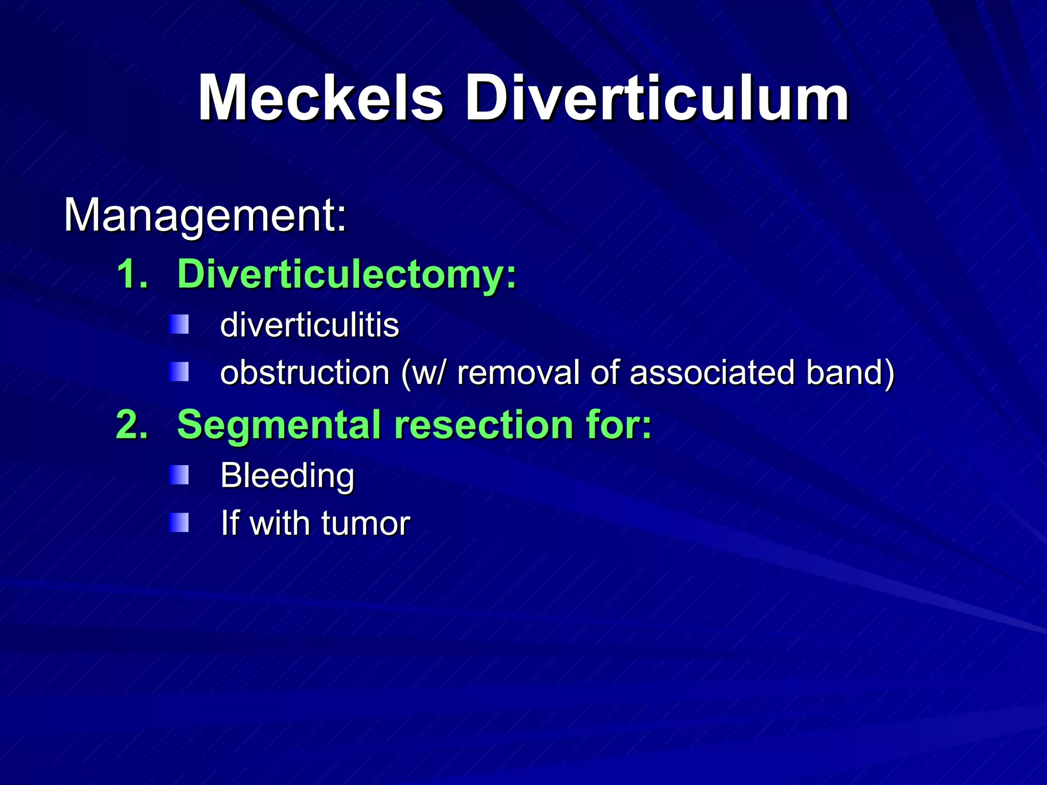 Meckels Diverticulum Management: Diverticulectomy: diverticulitis obstruction (w/ removal of associated band) Segmental resection for: Bleeding If with tumor 