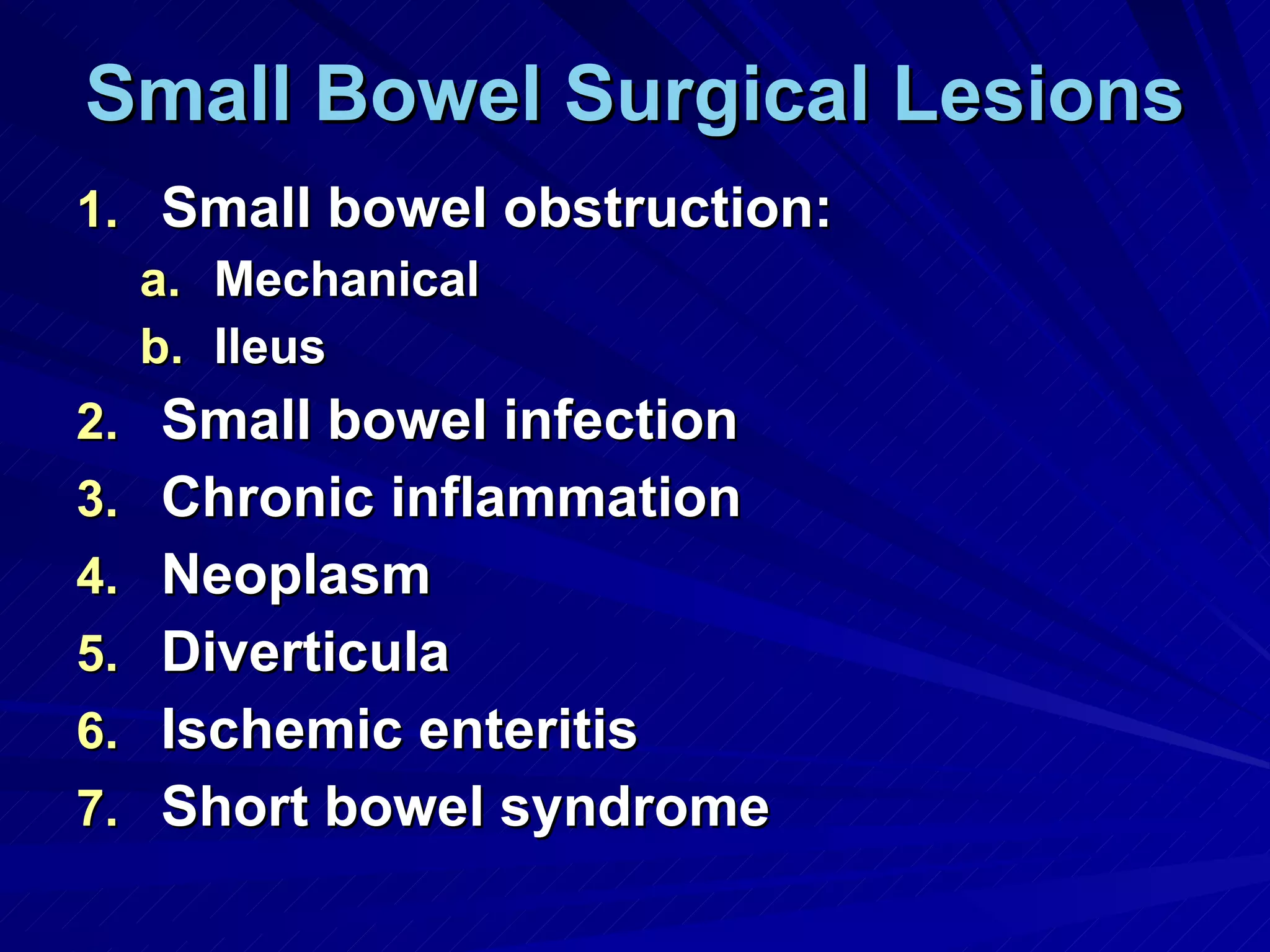 Small Bowel Surgical Lesions Small bowel obstruction: Mechanical Ileus Small bowel infection Chronic inflammation Neoplasm Diverticula Ischemic enteritis Short bowel syndrome 