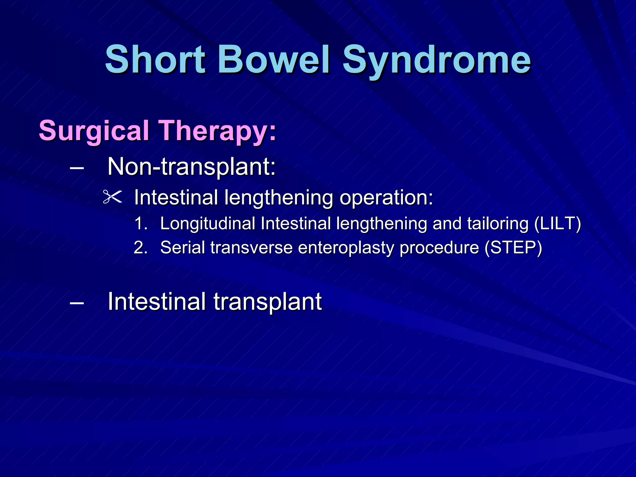 Short Bowel Syndrome Surgical Therapy: Non-transplant: Intestinal lengthening operation: Longitudinal Intestinal lengthening and tailoring (LILT) Serial transverse enteroplasty procedure (STEP) Intestinal transplant 