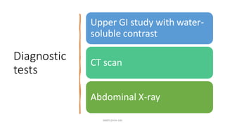 Diagnostic
tests
Upper GI study with water-
soluble contrast
CT scan
Abdominal X-ray
SWATILEKHA DAS
 