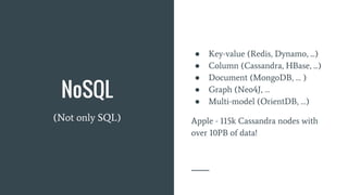 NoSQL
(Not only SQL)
● Key-value (Redis, Dynamo, ...)
● Column (Cassandra, HBase, ...)
● Document (MongoDB, … )
● Graph (Neo4J, …
● Multi-model (OrientDB, …)
Apple - 115k Cassandra nodes with
over 10PB of data!
 