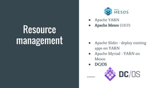 Resource
management
● Apache YARN
● Apache Mesos (1.0.1!)
● Apache Slider - deploy existing
apps on YARN
● Apache Myriad - YARN on
Mesos
● DC/OS
 