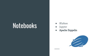 Notebooks
● IPython
● Jupyter
● Apache Zeppelin
 