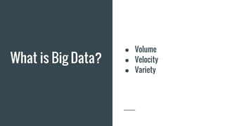 What is Big Data?
● Volume
● Velocity
● Variety
 