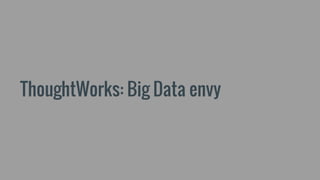 ThoughtWorks: Big Data envy
 