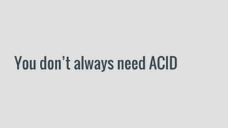 You don’t always need ACID
 