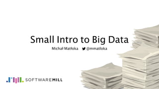 Small Intro to Big Data
Michał Matłoka @mmatloka
 