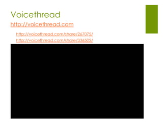 Voicethread
http://voicethread.com
 http://voicethread.com/share/267075/
 http://voicethread.com/share/336502/
 