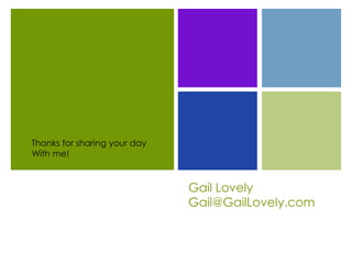 Thanks for sharing your day
With me!


                              Gail Lovely
                              Gail@GailLovely.com
 