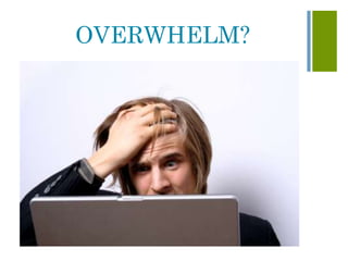 OVERWHELM?
 