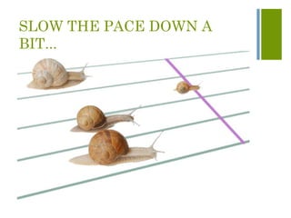 SLOW THE PACE DOWN A
BIT...
 