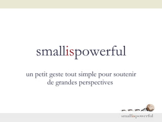 small is powerful un petit geste tout simple pour soutenir de grandes perspectives   